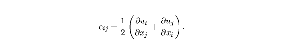\begin{displaymath}
e_{ij} = \frac 12 \left (\frac {\partial u_{i}}{\partial x_j}+
 \frac{\partial u_j}{\partial x_i} \right ).\end{displaymath}