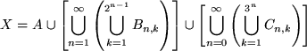 \begin{displaymath}
X = A \cup \left [\bigcup_{n=1}^\infty \left (
\bigcup_{k=1}...
...}^\infty \left ( \bigcup_{k=1}^{3^{n}} C_{n,k}\right
)\right ]
\end{displaymath}