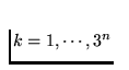 $k=1,\cdots, 3^{n}$