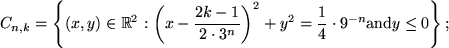 \begin{displaymath}
C_{n,k} = \left \{(x,y)\in \Bbb R^2:
\left (x-\frac{2k-1}{2\...
...^2 + y^2
=\frac {1}{4}\cdot 9^{-n} \mbox{and} y\le 0\right \};
\end{displaymath}