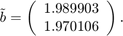 $$\tilde{b} = \left(\begin{array}{c}1.989903 \\ 1.970106\end{array}\right). $$