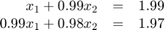 $$
\begin{array}{rcl}
x_1 + 0.99x_2 &=& 1.99 \\
0.99x_1 + 0.98x_2 &=& 1.97
\end{array}
$$