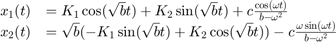 $$
\begin{array}{rl}
x_1(t) &= K_1 \cos(\sqrt{b} t) + K_2 \sin(\sqrt{b} t) + c \frac{\cos(\omega t)}{b-\omega^2} \\
x_2(t) &= \sqrt{b}(-K_1\sin(\sqrt{b}t)+K_2\cos(\sqrt{b}t))-c\frac{\omega\sin(\omega t)}{b-\omega^2}
\end{array}
$$