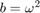 $b=\omega^2$
