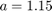 $a=1.15$