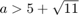 $a>5+\sqrt{11}$