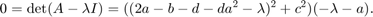 $$0 =\det(A-\lambda I) = ((2a-b-d-da^2-\lambda)^2+c^2)(-\lambda-a).$$