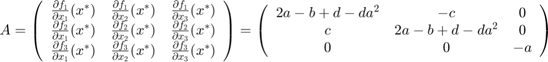 $$A = \left(\begin{array}{ccc}
\frac{\partial f_1}{\partial x_1}(x^*)
& \frac{\partial f_1}{\partial x_2}(x^*)
& \frac{\partial f_1}{\partial x_3}(x^*) \\
\frac{\partial f_2}{\partial x_1}(x^*)
& \frac{\partial f_2}{\partial x_2}(x^*)
& \frac{\partial f_2}{\partial x_3}(x^*) \\
\frac{\partial f_3}{\partial x_1}(x^*)
& \frac{\partial f_3}{\partial x_2}(x^*)
& \frac{\partial f_3}{\partial x_3}(x^*) \\
\end{array}\right) = \left(\begin{array}{ccc}
2a-b+d-da^2 & -c & 0 \\ c & 2a-b+d-da^2 & 0 \\ 0 & 0 & -a
\end{array}\right)$$