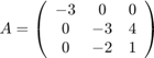 $$
A = \left(\begin{array}{ccc}
-3 & 0 & 0 \\ 0 & -3 & 4 \\ 0 & -2 & 1
\end{array}\right)
$$