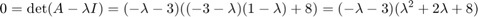 $$0 =\det(A-\lambda I) = (-\lambda-3)((-3-\lambda)(1-\lambda)+8) = (-\lambda-3)(\lambda^2+2\lambda+8)$$