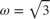 $\omega=\sqrt{3}$