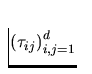 $\left ( \tau_{ij}\right )_{i,j=1}^{d}$