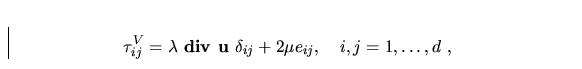 \begin{displaymath}
\tau_{ij}^{V} = \lambda\ {\bf div\ u}\ \delta_{ij} +
 2\mu e_{ij},\quad i,j=1,\dots,d\ , \nonumber\end{displaymath}