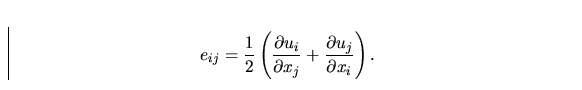 \begin{displaymath}
e_{ij} = \frac 12 \left (\frac {\partial u_{i}}{\partial x_j}+
\frac{\partial u_j}{\partial x_i} \right ).\end{displaymath}