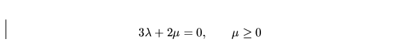 \begin{displaymath}
3\lambda+2\mu = 0,\qquad \mu \geq 0\end{displaymath}