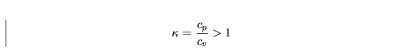 \begin{displaymath}
\kappa = \frac{c_p}{c_v}\gt 1\end{displaymath}