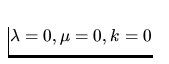 $\lambda =0,\mu =0,k=0$