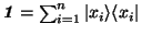 $\textbf{\textit{1}} = \sum_{i = 1}^{n} \vert x_i\rangle \langle x_i\vert$