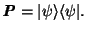 $\textbf{\textit{P}} = \vert\psi\rangle \langle\psi\vert.$