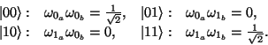 \begin{displaymath}
\begin{array}{lllll}
\vert0\rangle: & \omega_{0_a} \omega_{0...
...\omega_{1_a} \omega_{1_b} = \frac{1}{\sqrt{2}}. \\
\end{array}\end{displaymath}