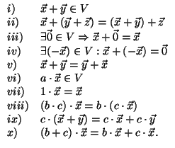 $
\begin{array}{ll}
i) & \vec{x} + \vec{y} \in V \\
ii) & \vec{x} + (\vec{y} + ...
...\
x) & (b + c)\cdot \vec{x} = b\cdot \vec{x} + c\cdot \vec{x}. \\
\end{array}$