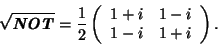 \begin{displaymath}\sqrt{\textbf{\textit{NOT}}} = \frac{1}{2}
\left( \begin{array}{cc} 1+i & 1-i \\ 1-i & 1+i \\ \end{array} \right).
\end{displaymath}