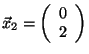 $\vec{x}_2 = \left(\begin{array}{c} 0 \\ 2 \\ \end{array}\right)$