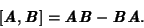 \begin{displaymath}[\textbf{\textit{A}}, \textbf{\textit{B}}]= \textbf{\textit{A}} \textbf{\textit{B}} - \textbf{\textit{B}} \textbf{\textit{A}}.\end{displaymath}