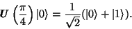 \begin{displaymath}\textbf{\textit{U}}\left(\frac{\pi}{4}\right)\vert\rangle =
\frac{1}{\sqrt{2}}(\vert\rangle + \vert 1\rangle).\end{displaymath}