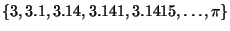 $\{ 3, 3.1, 3.14, 3.141, \\ 3.1415, \ldots, \pi \}$