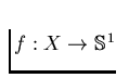 $f: X \to \mathbb{S}^1$