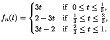 \displaystyle f_n(t)=\begin{cases}
3t& \text{if \ $0\le t\le\frac13$},\\
2-3t& ...
...frac13\le t\le \frac23$},\\
3t-2& \text{if \ $\frac23\le t\le 1$}.
\end{cases}$