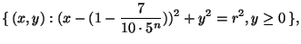 \displaystyle \{\,(x,y):(x-(1-\frac7{10\cdot5^n}))^2+y^2=r^2, y\ge 0\,\},$