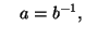 \displaystyle \quad a=b^{-1}, $