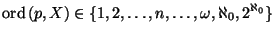 \displaystyle \mathrm{ord}\,(p,X) \in \{1, 2, \dots , n, \dots , \omega, \aleph_0, 2^{\aleph_0}\}
$